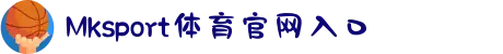 MK体育发展有限公司|MKSports官方网站-体育全链一站式服务平台
